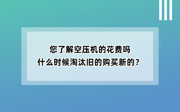 您了解空壓機的花費嗎？什么時候淘汰舊空壓機購買新空壓機？