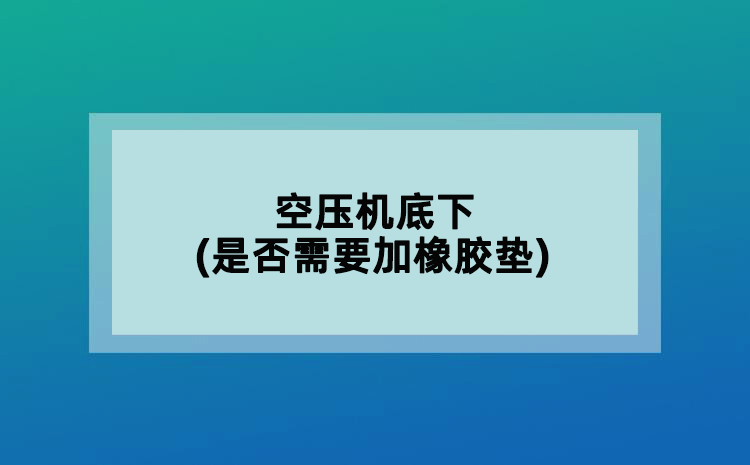 空壓機(jī)底下(是否需要加橡膠墊)