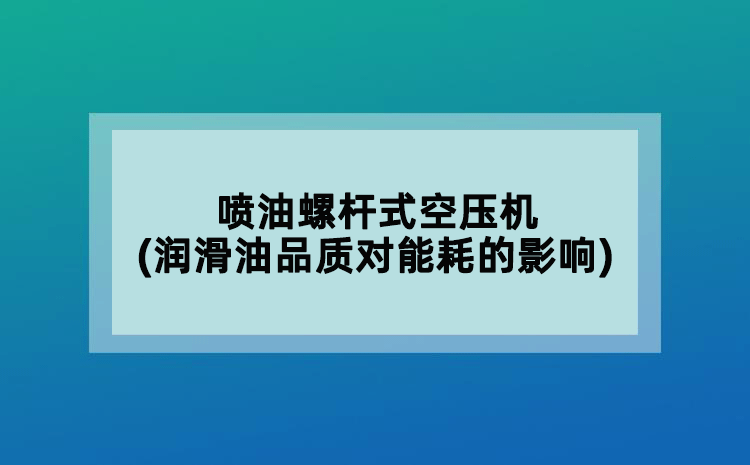 噴油螺桿式空壓機(潤滑油品質(zhì)對能耗的影響)
