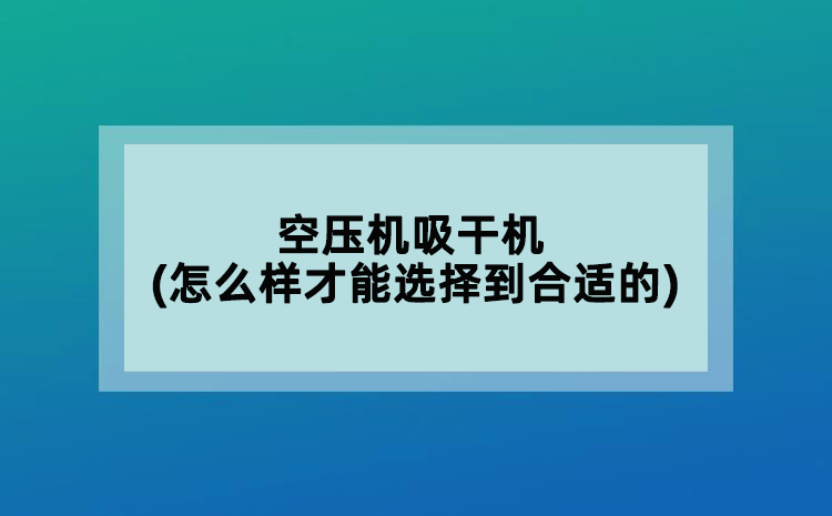 空壓機吸干機(怎么樣才能選擇到合適的)