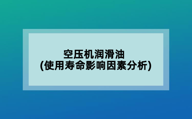 空壓機(jī)潤(rùn)滑油(使用壽命影響因素分析)