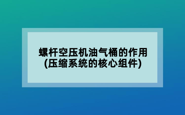 螺桿空壓機(jī)油氣桶的作用(壓縮系統(tǒng)的核心組件)