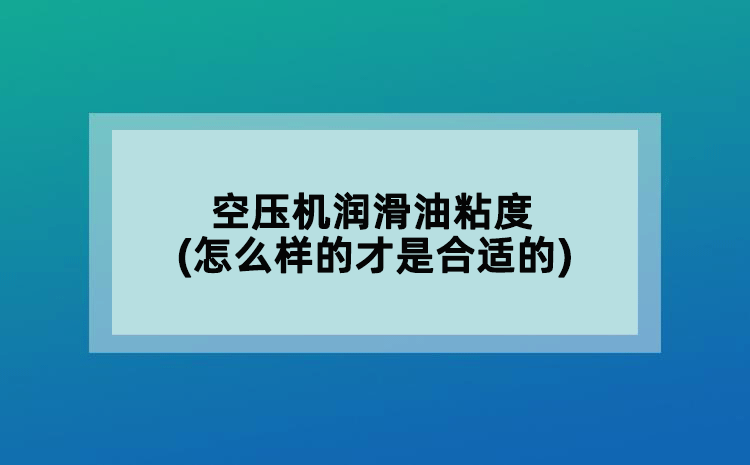 空壓機(jī)潤滑油粘度(怎么樣的才算是合適的)