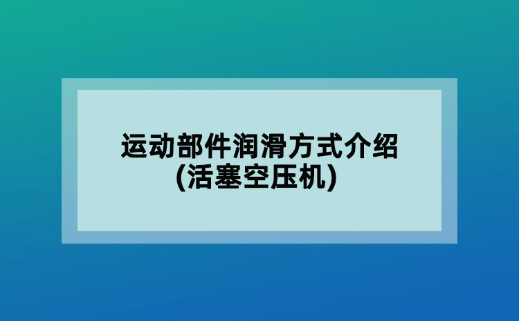 運(yùn)動(dòng)部件潤滑方式介紹(活塞空壓機(jī))