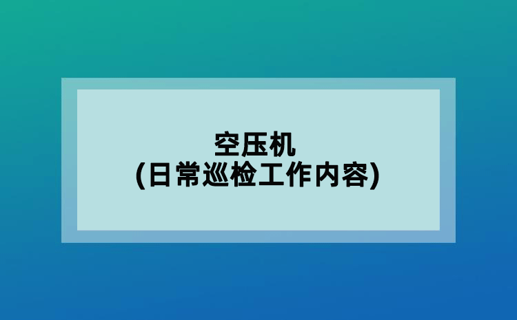 空壓機(jī)(日常巡檢工作內(nèi)容)