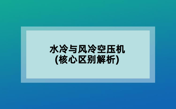 水冷與風(fēng)冷空壓機(jī)(核心區(qū)別解析)