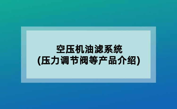空壓機(jī)油濾系統(tǒng)(壓力調(diào)節(jié)閥等產(chǎn)品介紹)